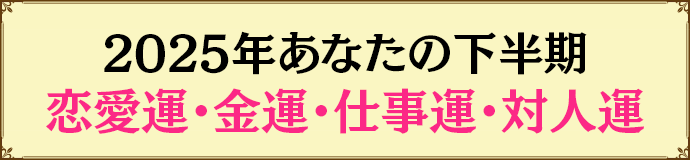 2025年あなたの下半期恋愛運・金運・仕事運・対人運