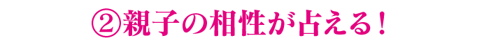 2.親子の相性が占える！
