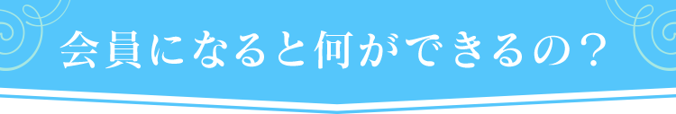 会員になると何が出来るの？