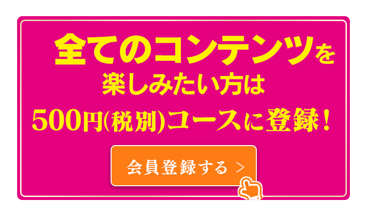 全てのコンテンツを楽しみたい方は500円(税別)コースに登録！