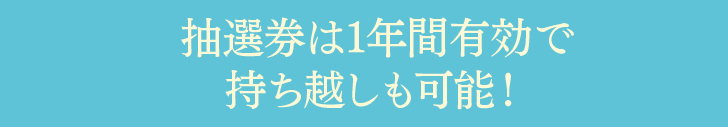 抽選券は1年間有効で持ち越しも可能！