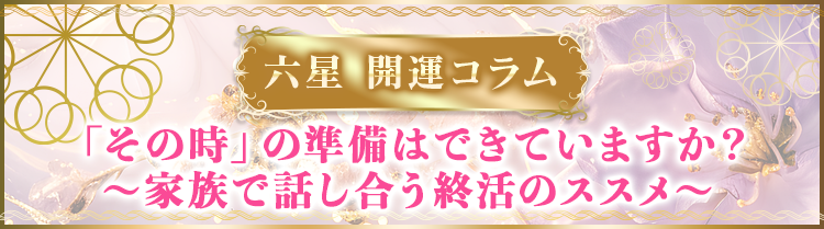 「その時」の準備はできていますか？〜家族で話し合う終活のススメ〜
